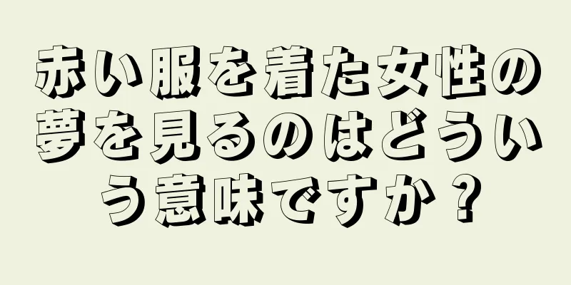 赤い服を着た女性の夢を見るのはどういう意味ですか？