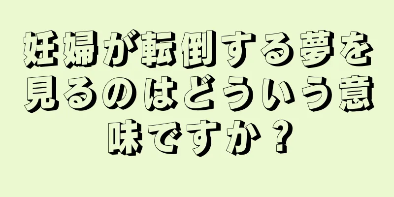 妊婦が転倒する夢を見るのはどういう意味ですか？
