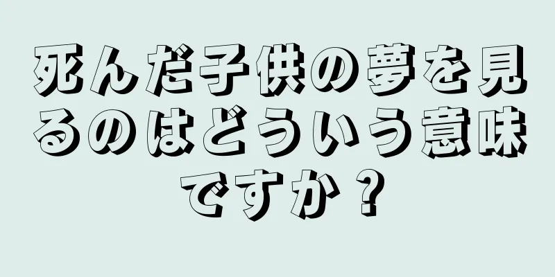 死んだ子供の夢を見るのはどういう意味ですか？
