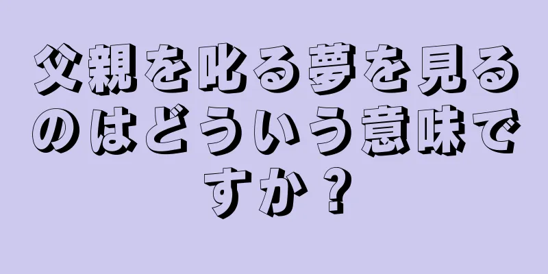 父親を叱る夢を見るのはどういう意味ですか？