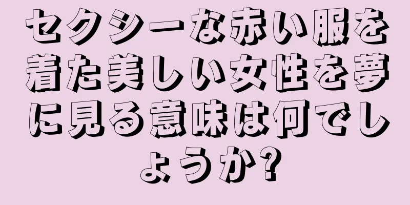 セクシーな赤い服を着た美しい女性を夢に見る意味は何でしょうか?