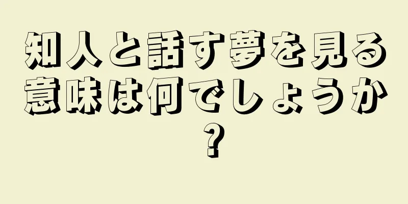 知人と話す夢を見る意味は何でしょうか？