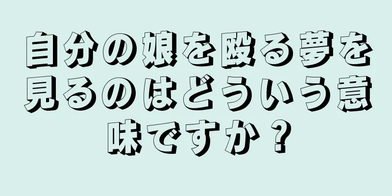 自分の娘を殴る夢を見るのはどういう意味ですか？