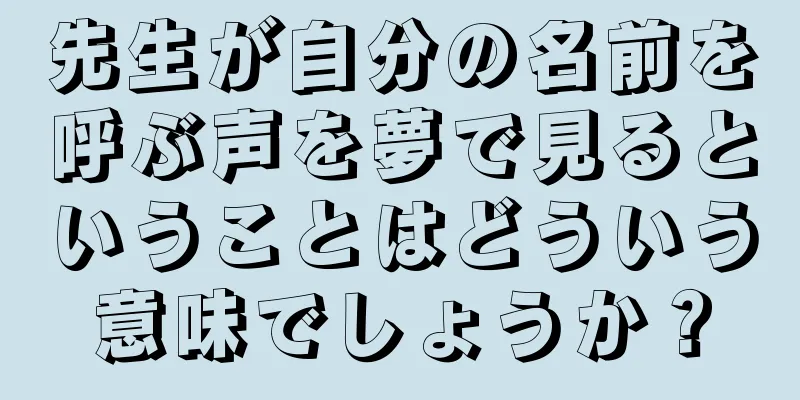 先生が自分の名前を呼ぶ声を夢で見るということはどういう意味でしょうか？