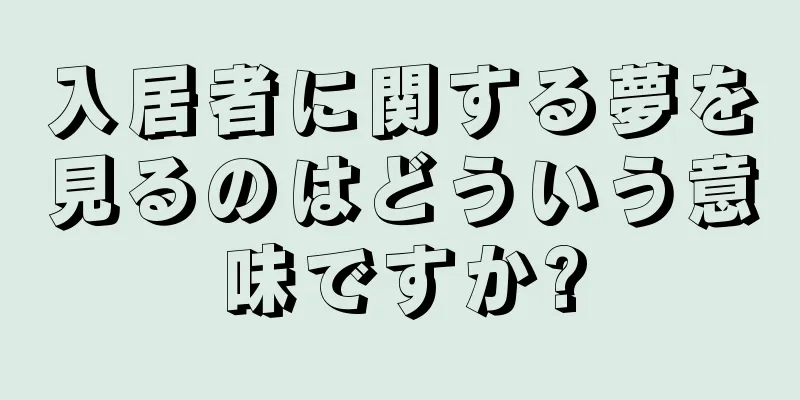 入居者に関する夢を見るのはどういう意味ですか?