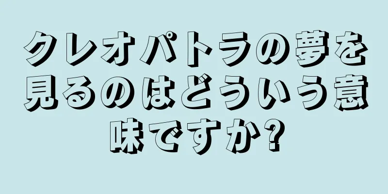 クレオパトラの夢を見るのはどういう意味ですか?