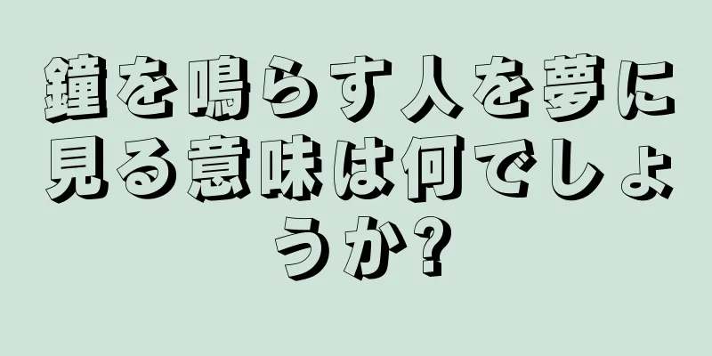 鐘を鳴らす人を夢に見る意味は何でしょうか?
