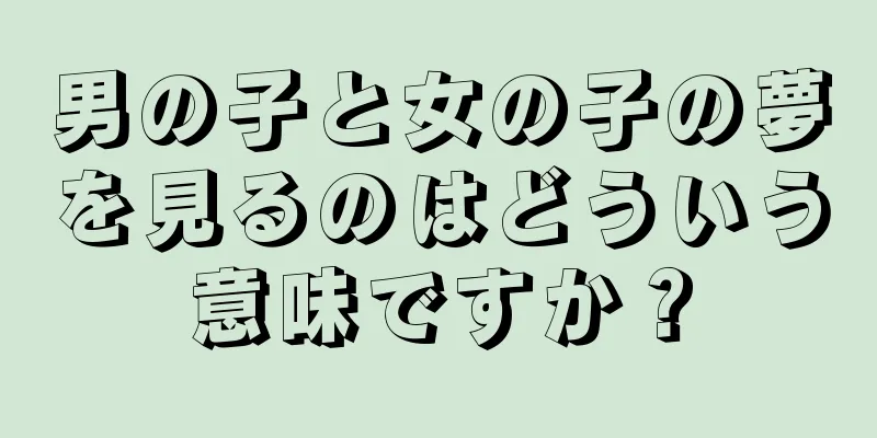 男の子と女の子の夢を見るのはどういう意味ですか？