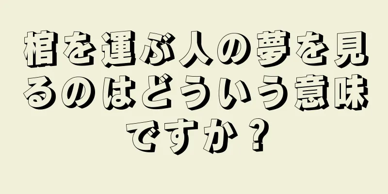 棺を運ぶ人の夢を見るのはどういう意味ですか？
