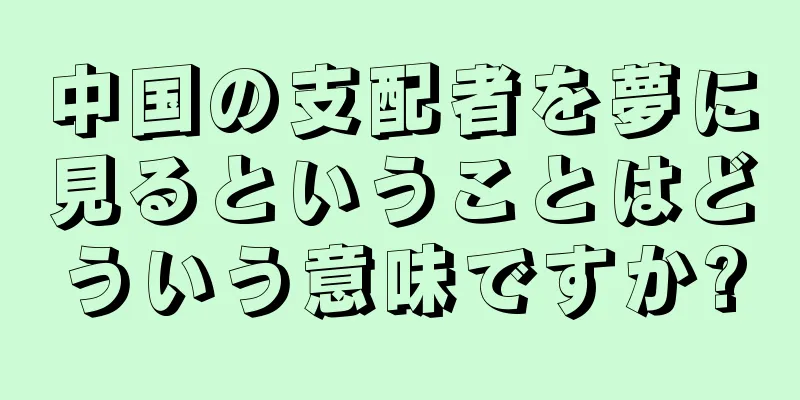 中国の支配者を夢に見るということはどういう意味ですか?