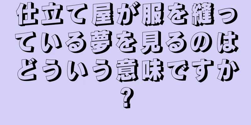 仕立て屋が服を縫っている夢を見るのはどういう意味ですか?