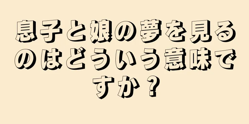 息子と娘の夢を見るのはどういう意味ですか？