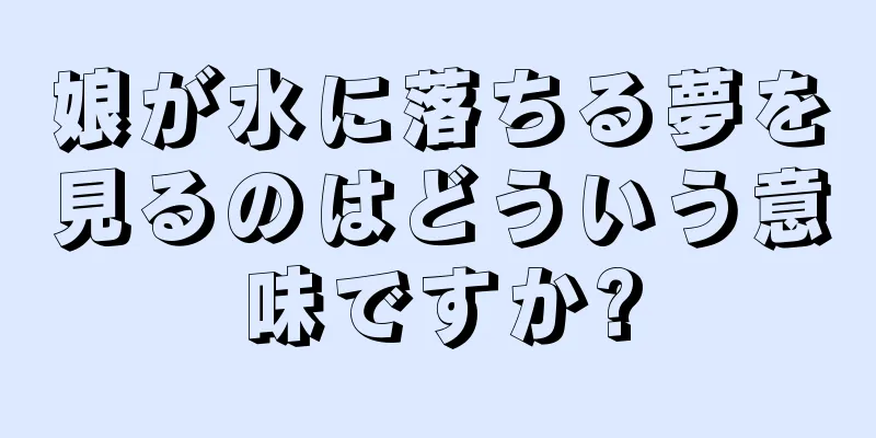 娘が水に落ちる夢を見るのはどういう意味ですか?