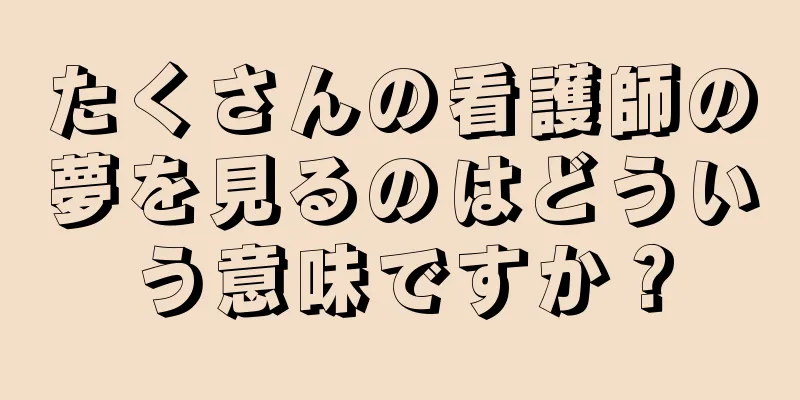 たくさんの看護師の夢を見るのはどういう意味ですか？