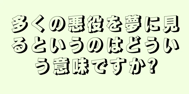 多くの悪役を夢に見るというのはどういう意味ですか?