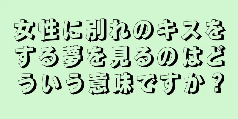 女性に別れのキスをする夢を見るのはどういう意味ですか？