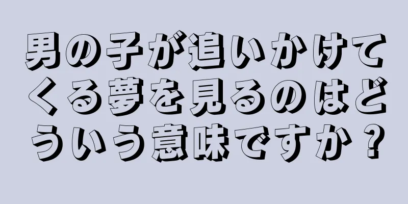 男の子が追いかけてくる夢を見るのはどういう意味ですか？