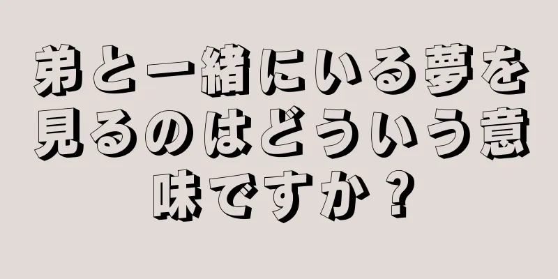 弟と一緒にいる夢を見るのはどういう意味ですか？