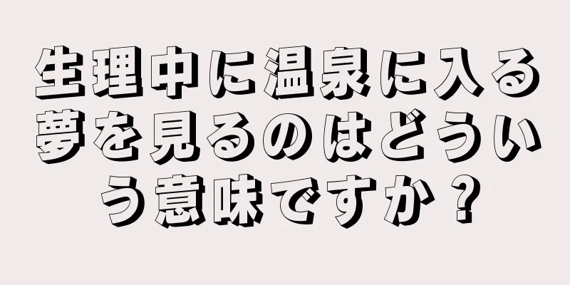 生理中に温泉に入る夢を見るのはどういう意味ですか？