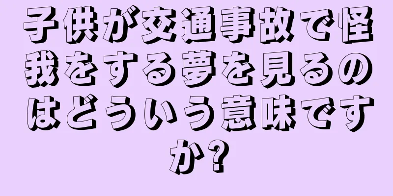 子供が交通事故で怪我をする夢を見るのはどういう意味ですか?