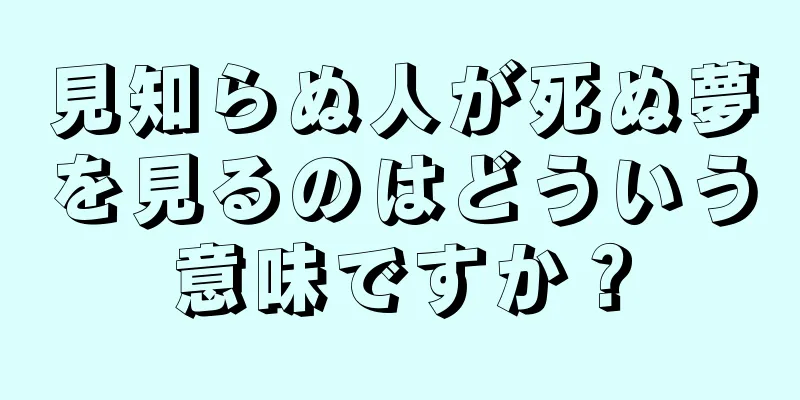 見知らぬ人が死ぬ夢を見るのはどういう意味ですか？
