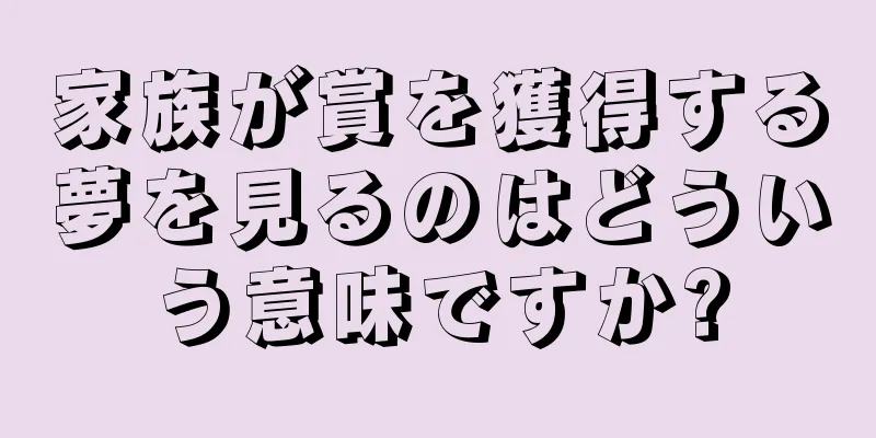 家族が賞を獲得する夢を見るのはどういう意味ですか?