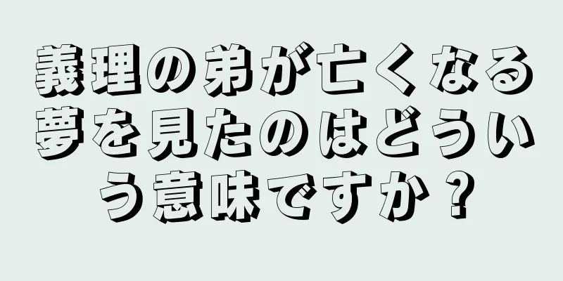 義理の弟が亡くなる夢を見たのはどういう意味ですか？