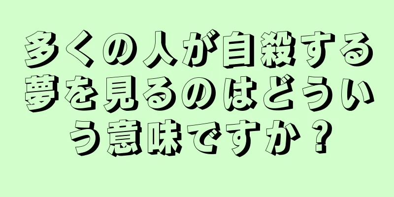 多くの人が自殺する夢を見るのはどういう意味ですか？