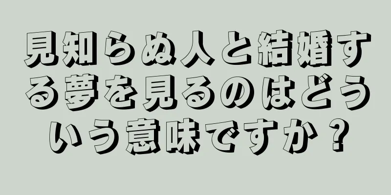 見知らぬ人と結婚する夢を見るのはどういう意味ですか？