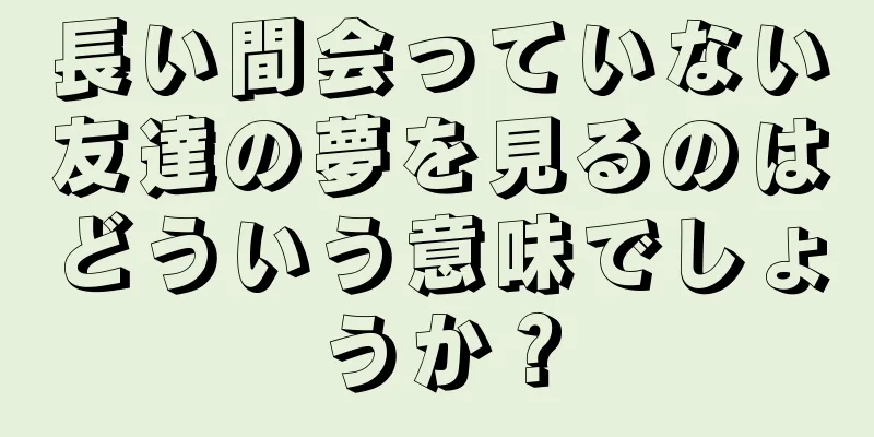 長い間会っていない友達の夢を見るのはどういう意味でしょうか？