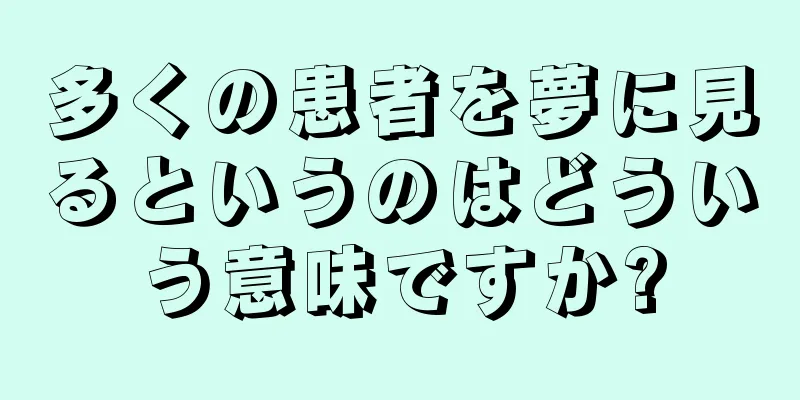 多くの患者を夢に見るというのはどういう意味ですか?