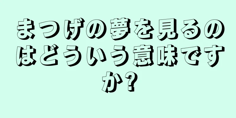 まつげの夢を見るのはどういう意味ですか?