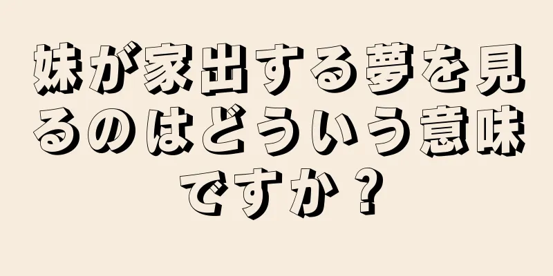 妹が家出する夢を見るのはどういう意味ですか？