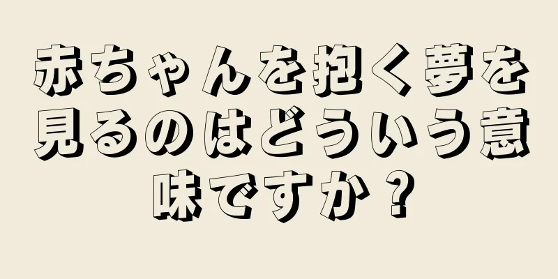 赤ちゃんを抱く夢を見るのはどういう意味ですか？