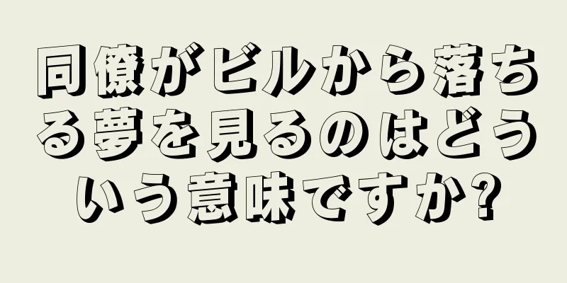 同僚がビルから落ちる夢を見るのはどういう意味ですか?