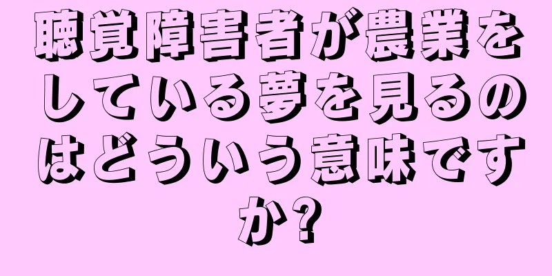 聴覚障害者が農業をしている夢を見るのはどういう意味ですか?