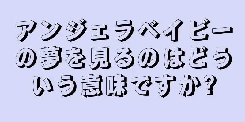 アンジェラベイビーの夢を見るのはどういう意味ですか?