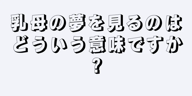 乳母の夢を見るのはどういう意味ですか?