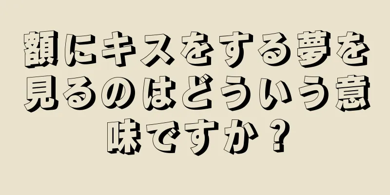 額にキスをする夢を見るのはどういう意味ですか？