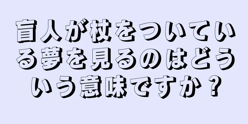 盲人が杖をついている夢を見るのはどういう意味ですか？