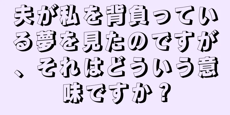 夫が私を背負っている夢を見たのですが、それはどういう意味ですか？