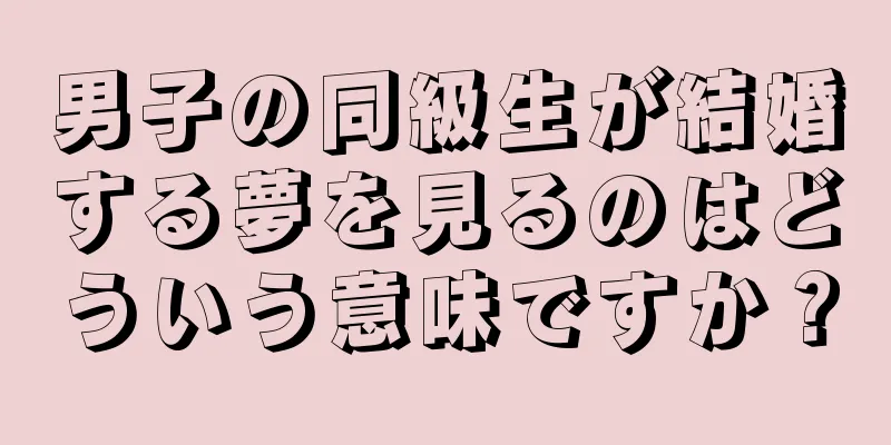 男子の同級生が結婚する夢を見るのはどういう意味ですか？