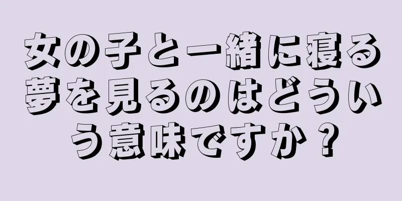 女の子と一緒に寝る夢を見るのはどういう意味ですか？
