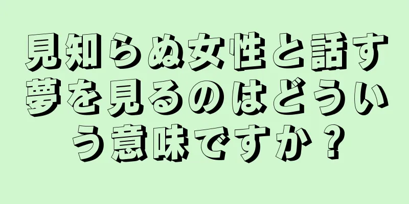 見知らぬ女性と話す夢を見るのはどういう意味ですか？
