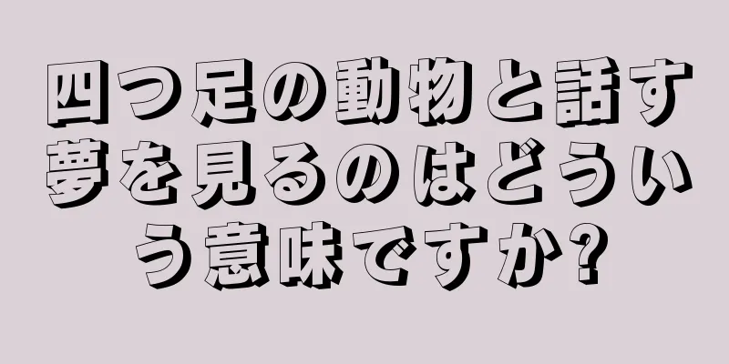 四つ足の動物と話す夢を見るのはどういう意味ですか?