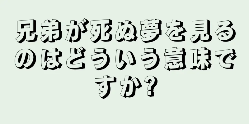 兄弟が死ぬ夢を見るのはどういう意味ですか?