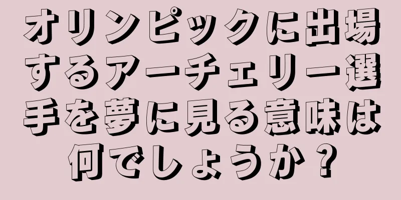 オリンピックに出場するアーチェリー選手を夢に見る意味は何でしょうか？