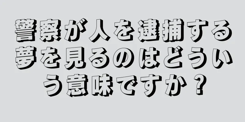警察が人を逮捕する夢を見るのはどういう意味ですか？