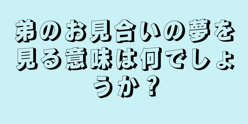 弟のお見合いの夢を見る意味は何でしょうか？