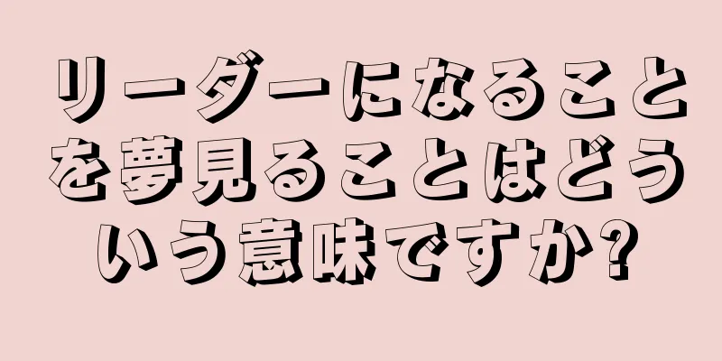 リーダーになることを夢見ることはどういう意味ですか?